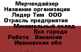 Мерчендайзер › Название организации ­ Лидер Тим, ООО › Отрасль предприятия ­ BTL › Минимальный оклад ­ 17 000 - Все города Работа » Вакансии   . Ивановская обл.